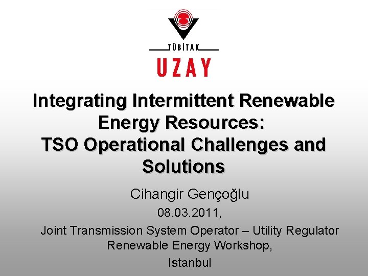 Integrating Intermittent Renewable Energy Resources: TSO Operational Challenges and Solutions Cihangir Gençoğlu 08. 03.