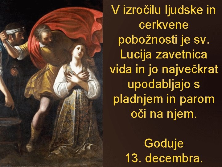 V izročilu ljudske in cerkvene pobožnosti je sv. Lucija zavetnica vida in jo največkrat