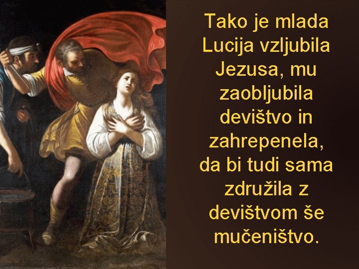 Tako je mlada Lucija vzljubila Jezusa, mu zaobljubila devištvo in zahrepenela, da bi tudi