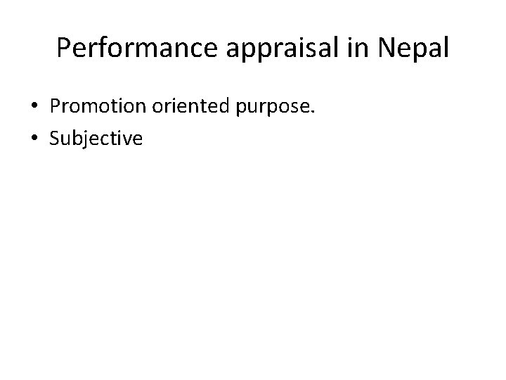 Performance appraisal in Nepal • Promotion oriented purpose. • Subjective 
