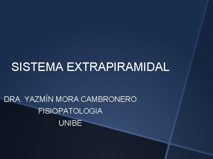 SISTEMA EXTRAPIRAMIDAL DRA. YAZMÍN MORA CAMBRONERO FISIOPATOLOGIA UNIBE 