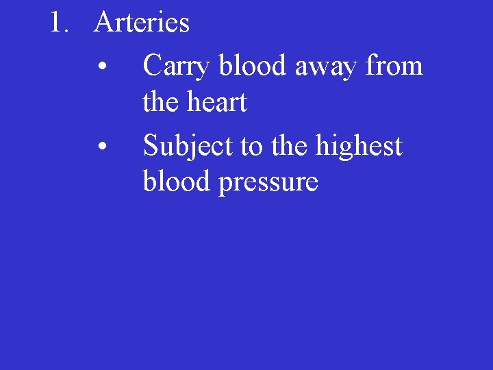 1. Arteries • Carry blood away from the heart • Subject to the highest