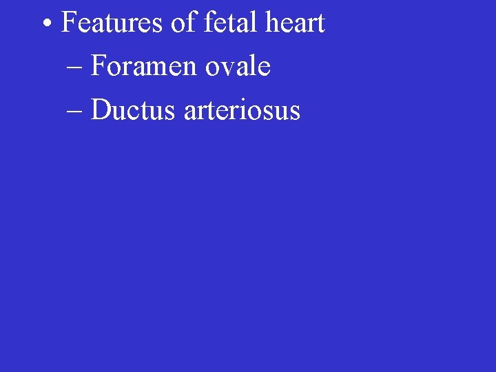  • Features of fetal heart – Foramen ovale – Ductus arteriosus 