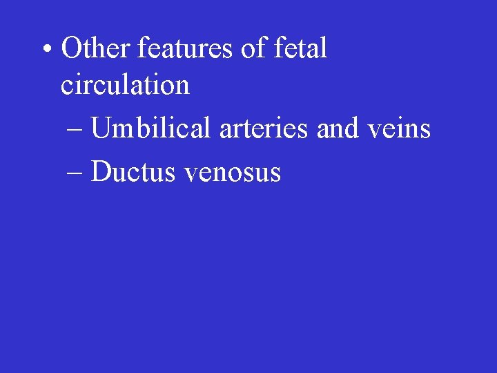  • Other features of fetal circulation – Umbilical arteries and veins – Ductus