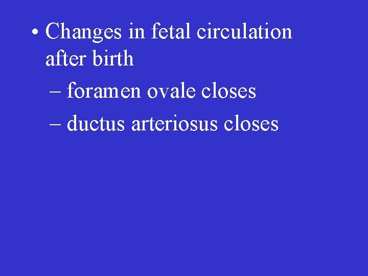  • Changes in fetal circulation after birth – foramen ovale closes – ductus