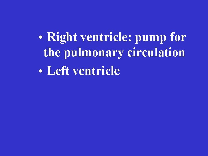  • Right ventricle: pump for the pulmonary circulation • Left ventricle 