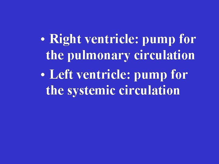  • Right ventricle: pump for the pulmonary circulation • Left ventricle: pump for