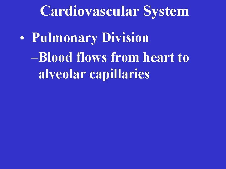 Cardiovascular System • Pulmonary Division –Blood flows from heart to alveolar capillaries 