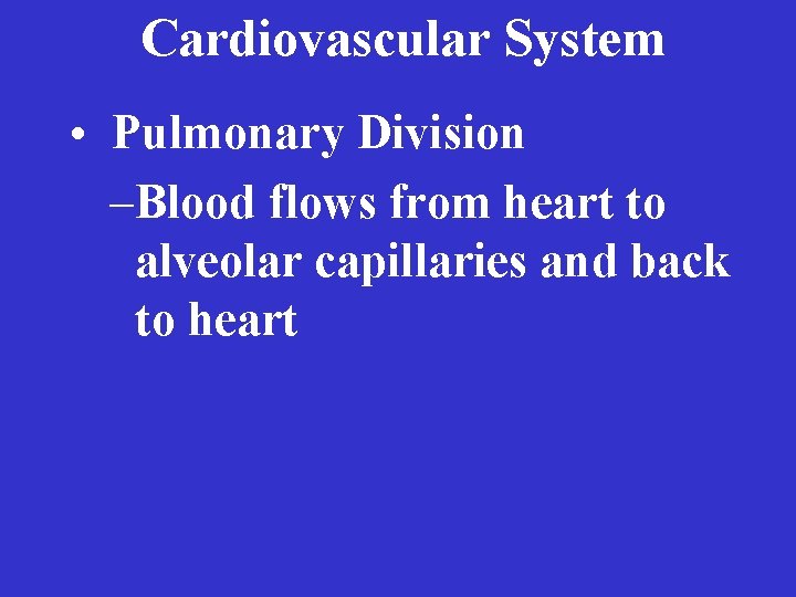 Cardiovascular System • Pulmonary Division –Blood flows from heart to alveolar capillaries and back