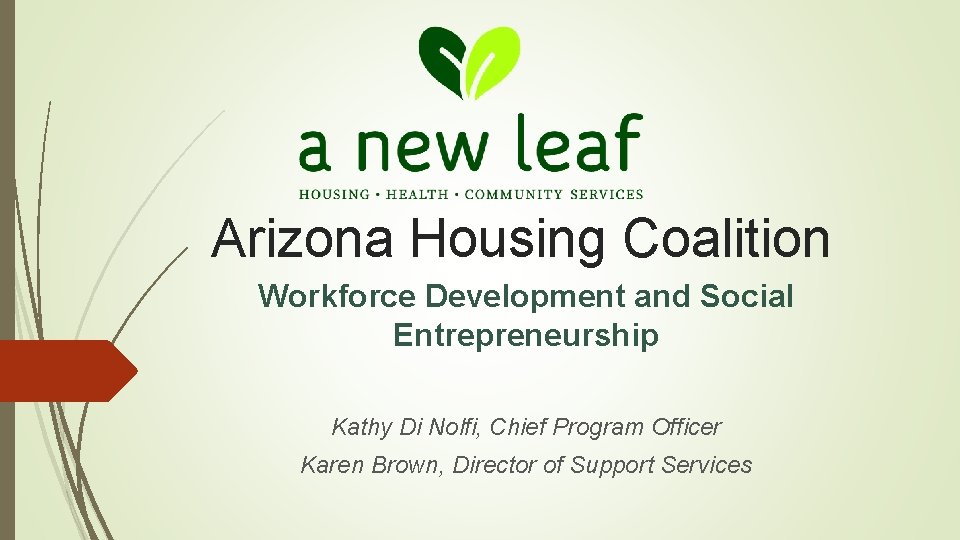 Arizona Housing Coalition Workforce Development and Social Entrepreneurship Kathy Di Nolfi, Chief Program Officer