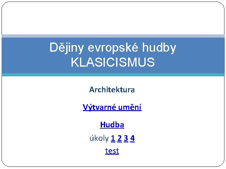 Dějiny evropské hudby KLASICISMUS Architektura Výtvarné umění Hudba úkoly 1 2 3 4 test