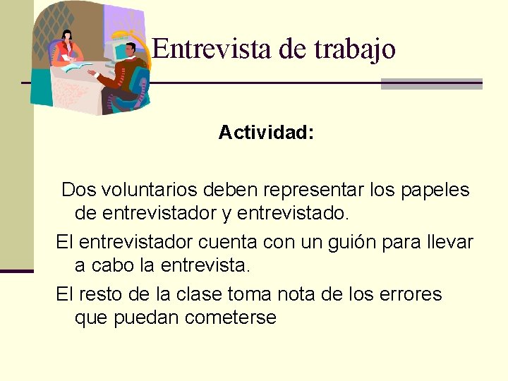 Entrevista de trabajo Actividad: Dos voluntarios deben representar los papeles de entrevistador y entrevistado.