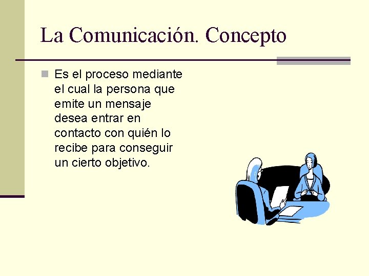 La Comunicación. Concepto n Es el proceso mediante el cual la persona que emite