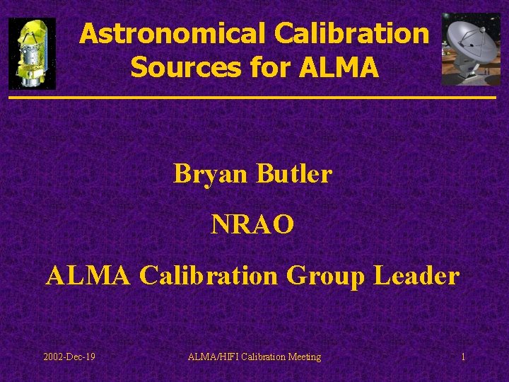 Astronomical Calibration Sources for ALMA Bryan Butler NRAO ALMA Calibration Group Leader 2002 -Dec-19