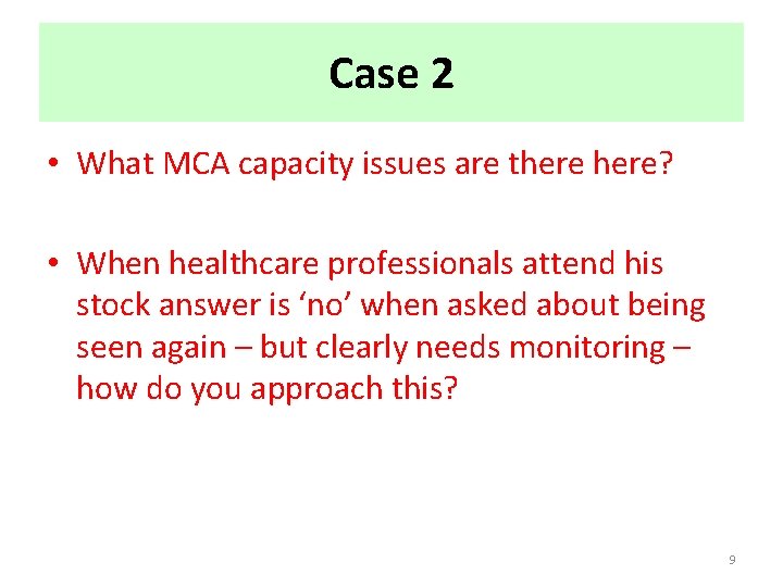 Case 2 • What MCA capacity issues are there? • When healthcare professionals attend