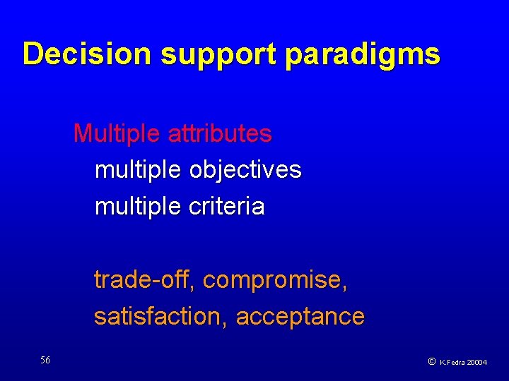 Decision support paradigms Multiple attributes multiple objectives multiple criteria trade-off, compromise, satisfaction, acceptance 56