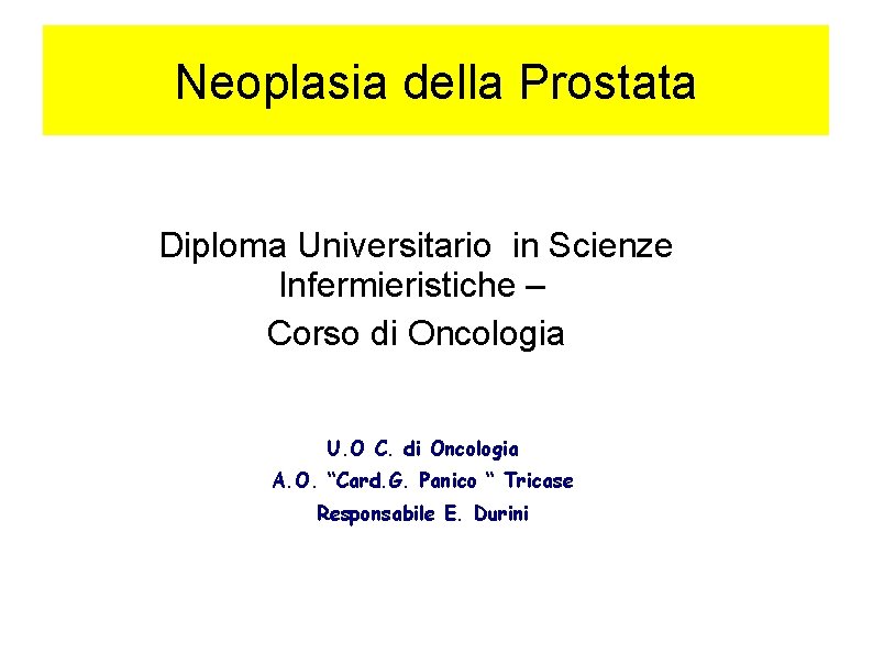 Neoplasia della Prostata Diploma Universitario in Scienze Infermieristiche – Corso di Oncologia U. O