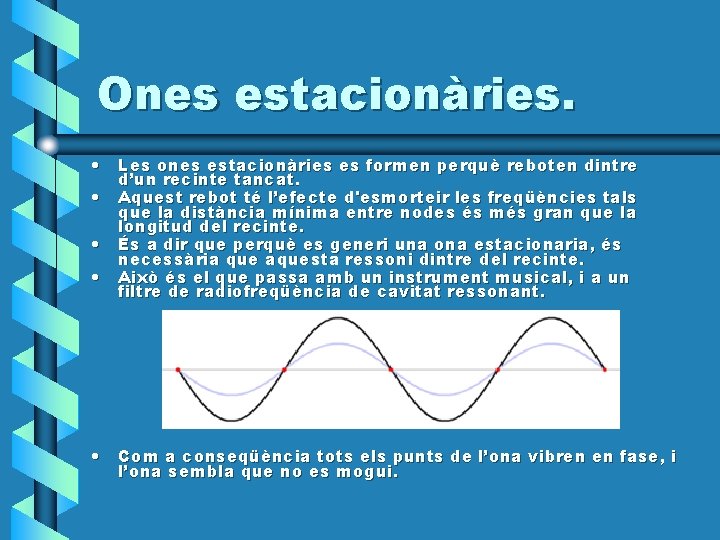 Ones estacionàries. • Les ones estacionàries es formen perquè reboten dintre d’un recinte tancat. Ones estacionàries. • Les ones estacionàries es formen perquè reboten dintre d’un recinte tancat.