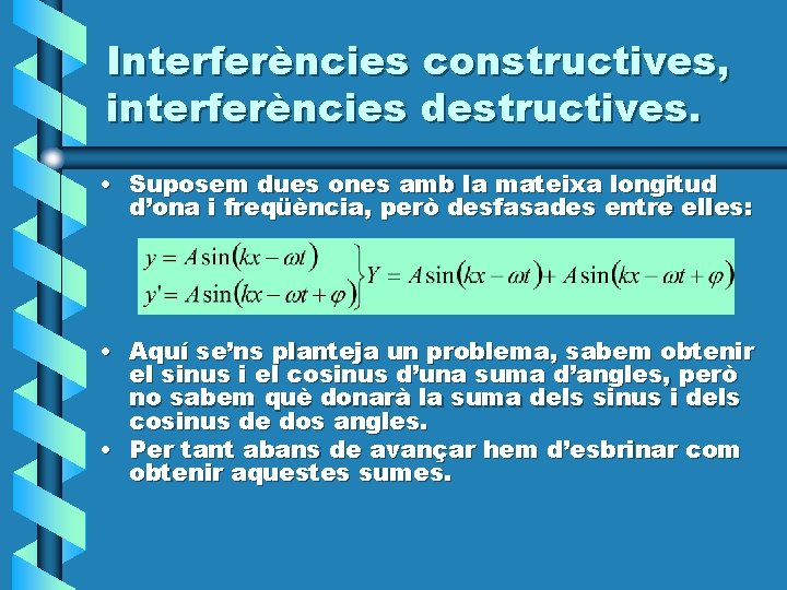 Interferències constructives, interferències destructives. • Suposem dues ones amb la mateixa longitud d’ona i Interferències constructives, interferències destructives. • Suposem dues ones amb la mateixa longitud d’ona i