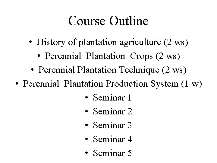 Course Outline • History of plantation agriculture (2 ws) • Perennial Plantation Crops (2