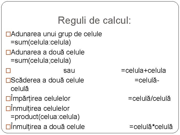 Reguli de calcul: �Adunarea unui grup de celule =sum(celula: celula) �Adunarea a două celule