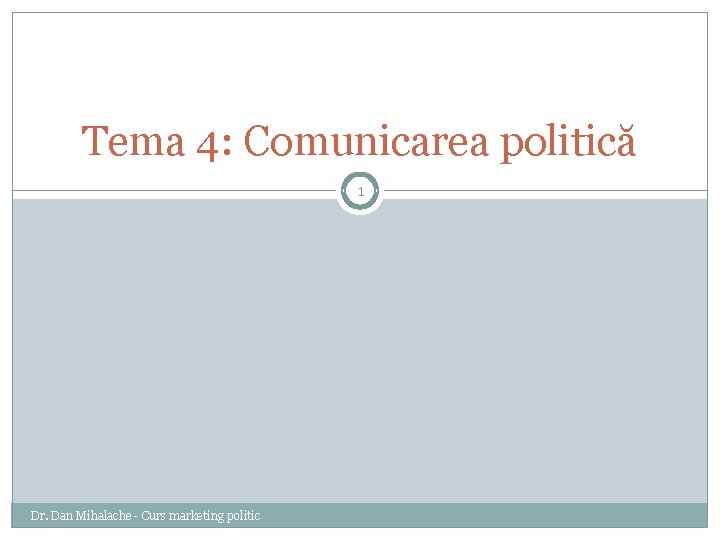 Tema 4: Comunicarea politică 1 Dr. Dan Mihalache - Curs marketing politic 