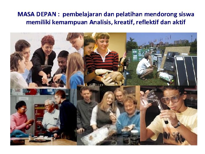 MASA DEPAN : pembelajaran dan pelatihan mendorong siswa memiliki kemampuan Analisis, kreatif, reflektif dan MASA DEPAN : pembelajaran dan pelatihan mendorong siswa memiliki kemampuan Analisis, kreatif, reflektif dan