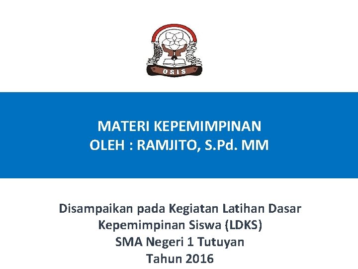 MATERI KEPEMIMPINAN OLEH : RAMJITO, S. Pd. MM Disampaikan pada Kegiatan Latihan Dasar Kepemimpinan MATERI KEPEMIMPINAN OLEH : RAMJITO, S. Pd. MM Disampaikan pada Kegiatan Latihan Dasar Kepemimpinan