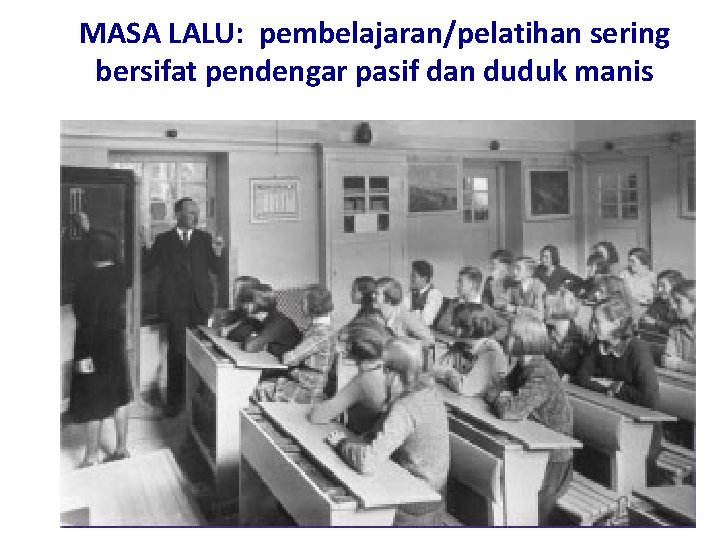 MASA LALU: pembelajaran/pelatihan sering bersifat pendengar pasif dan duduk manis MASA LALU: pembelajaran/pelatihan sering bersifat pendengar pasif dan duduk manis