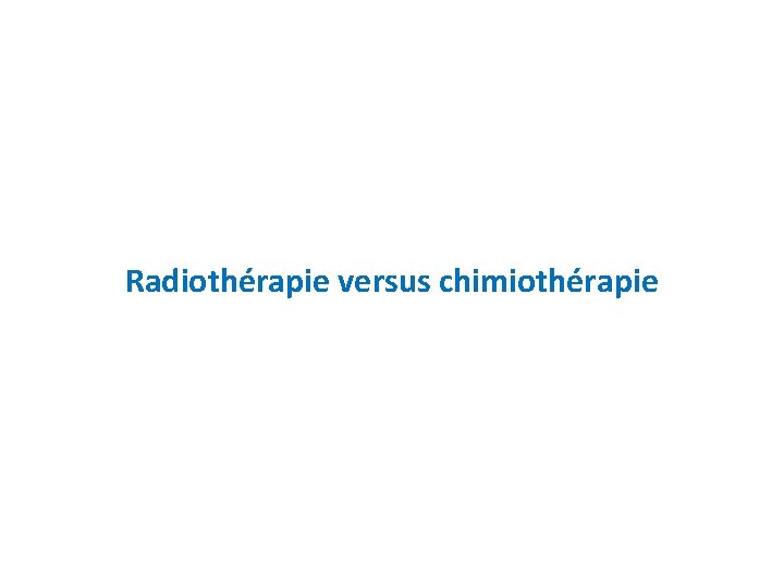 Radiothérapie versus chimiothérapie 