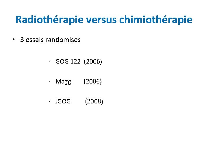 Radiothérapie versus chimiothérapie • 3 essais randomisés - GOG 122 (2006) - Maggi (2006)