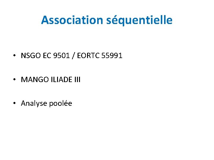 Association séquentielle • NSGO EC 9501 / EORTC 55991 • MANGO ILIADE III •