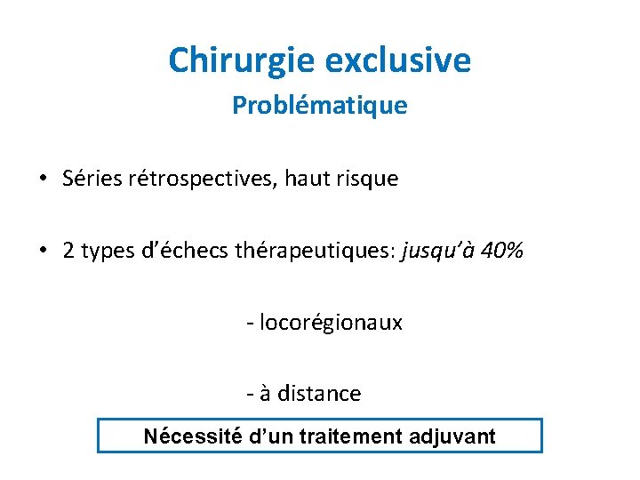 Chirurgie exclusive Problématique • Séries rétrospectives, haut risque • 2 types d’échecs thérapeutiques: jusqu’à