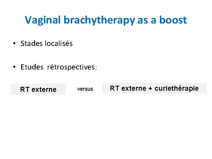 Vaginal brachytherapy as a boost • Stades localisés • Etudes rétrospectives: RT externe versus