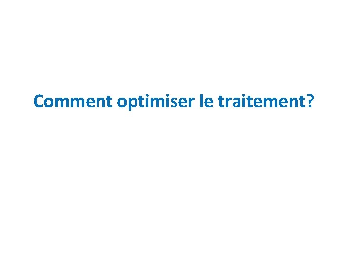 Comment optimiser le traitement? 