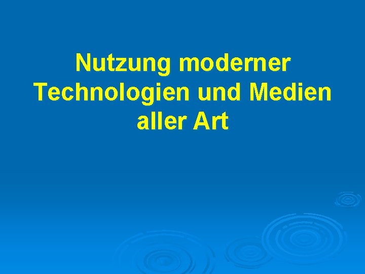 Nutzung moderner Technologien und Medien aller Art 