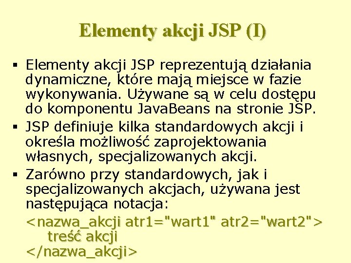 Elementy akcji JSP (I) § Elementy akcji JSP reprezentują działania dynamiczne, które mają miejsce