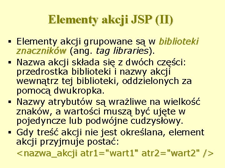 Elementy akcji JSP (II) § Elementy akcji grupowane są w biblioteki znaczników (ang. tag