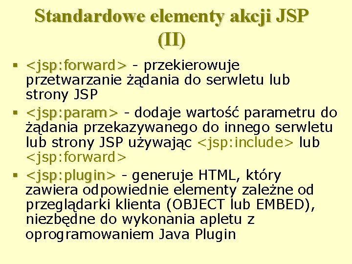 Standardowe elementy akcji JSP (II) § <jsp: forward> - przekierowuje przetwarzanie żądania do serwletu