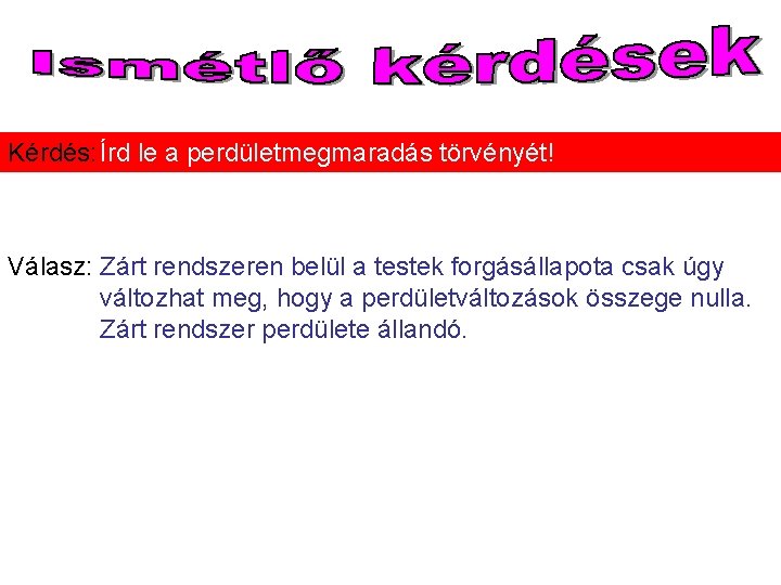 Kérdés: Írd le a perdületmegmaradás törvényét! Válasz: Zárt rendszeren belül a testek forgásállapota csak