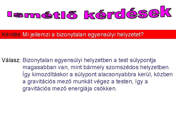 Kérdés: Mi jellemzi a bizonytalan egyensúlyi helyzetet? Válasz: Bizonytalan egyensúlyi helyzetben a test súlypontja