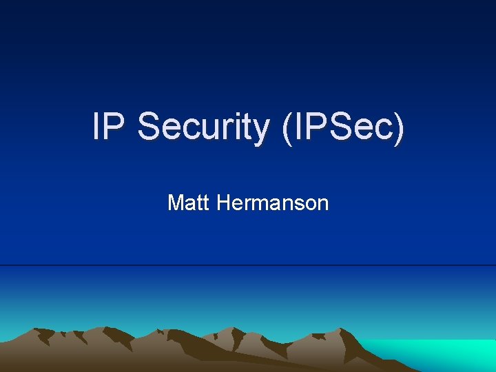IP Security (IPSec) Matt Hermanson 