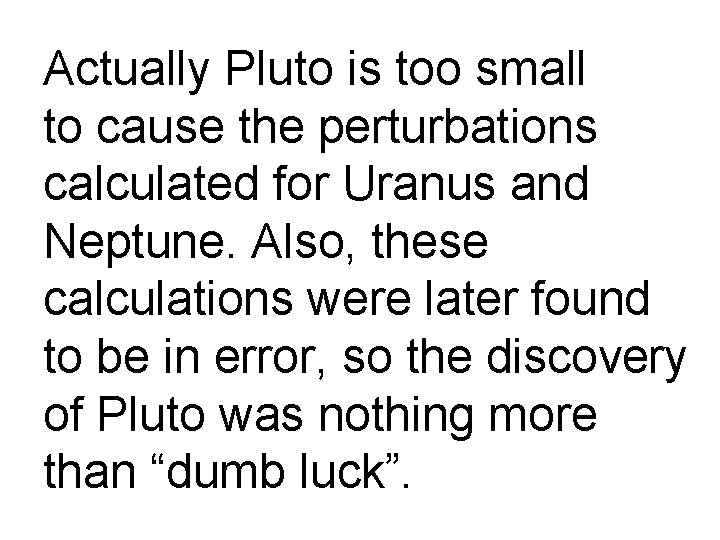 Actually Pluto is too small to cause the perturbations calculated for Uranus and Neptune.