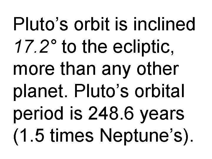 Pluto’s orbit is inclined 17. 2° to the ecliptic, more than any other planet.