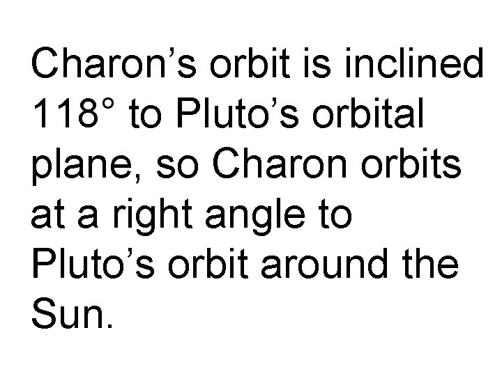 Charon’s orbit is inclined 118° to Pluto’s orbital plane, so Charon orbits at a