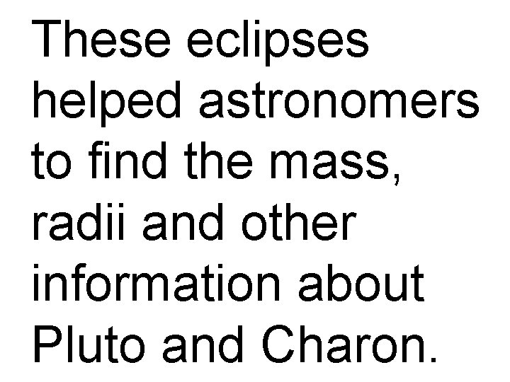 These eclipses helped astronomers to find the mass, radii and other information about Pluto