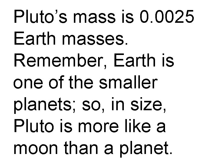 Pluto’s mass is 0. 0025 Earth masses. Remember, Earth is one of the smaller