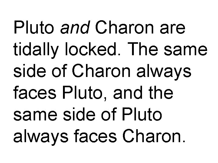 Pluto and Charon are tidally locked. The same side of Charon always faces Pluto,