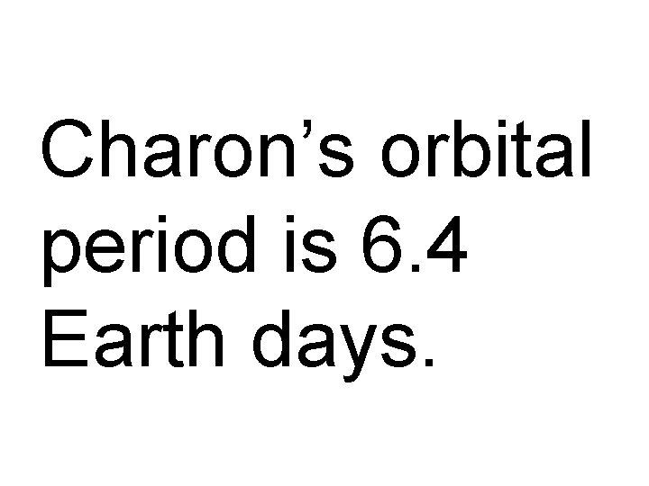 Charon’s orbital period is 6. 4 Earth days. 