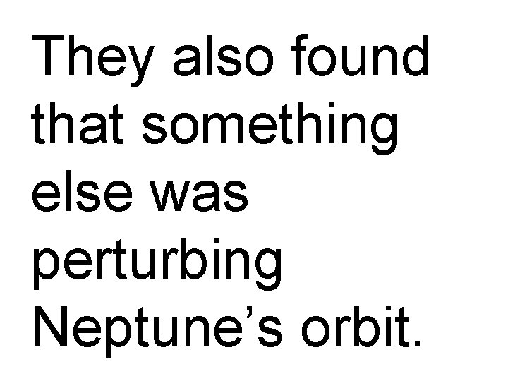 They also found that something else was perturbing Neptune’s orbit. 